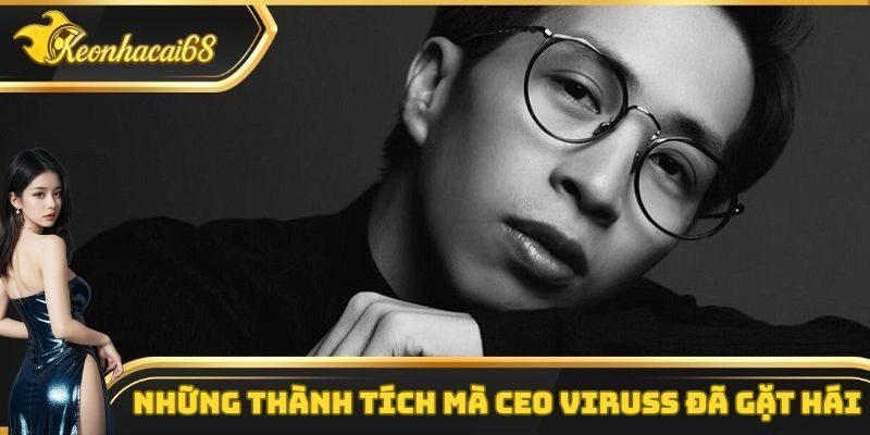 Những thành tích đáng nể mà CEO Viruss mang lại cho nền tảng