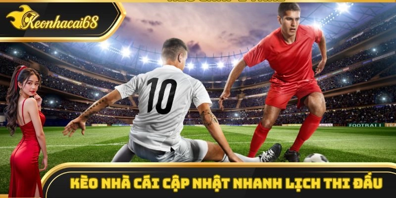Kèo Nhà Cái cập nhật nhanh chóng lịch thi đấu
