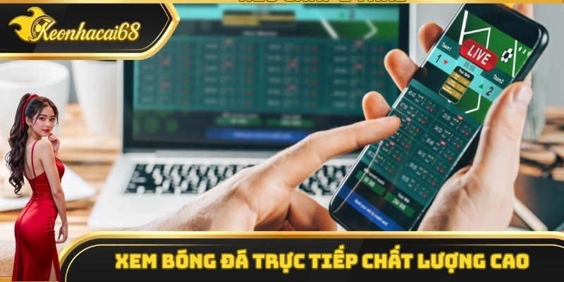 Kèo Nhà Cái cung cấp dịch vụ xem bóng đá trực tiếp chất lượng cao