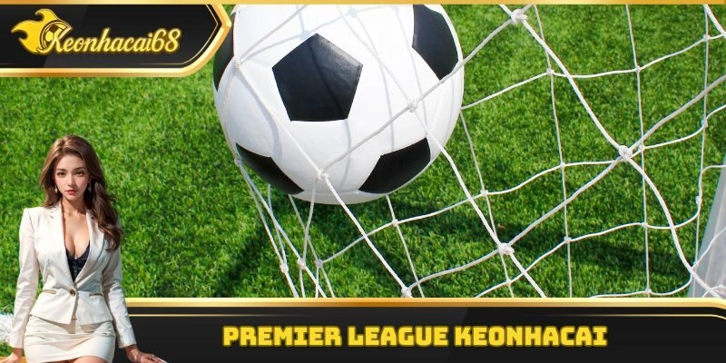 Premier League Keonhacai – Sân Chơi Bóng Đá Cực Kỳ Hấp Dẫn
