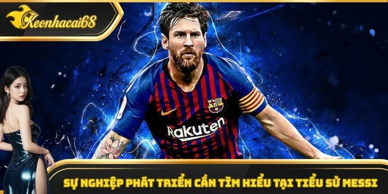 Sự nghiệp phát triển cần tìm hiểu tại tiểu sử Messi